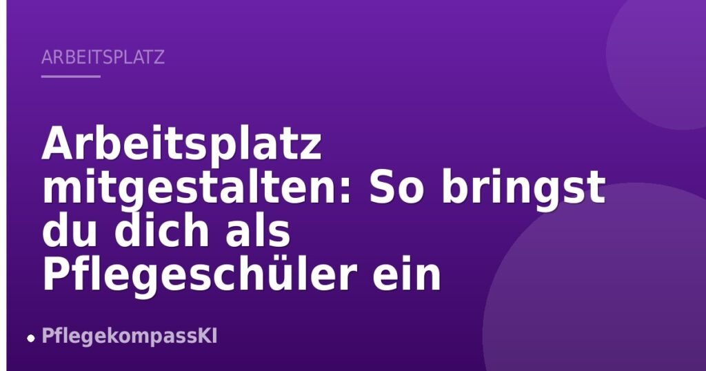 Arbeitsplatz mitgestalten: So bringst du dich als Pflegeschüler ein