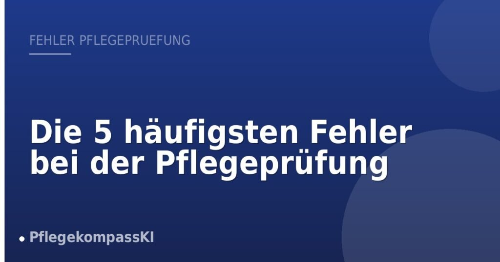 Die 5 häufigsten Fehler bei der Pflegeprüfung