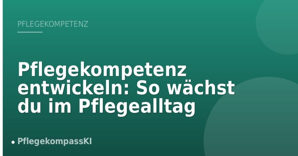 Pflegekompetenz entwickeln: So wächst du im Pflegealltag