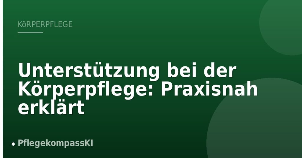 Unterstützung bei der Körperpflege: Praxisnah erklärt